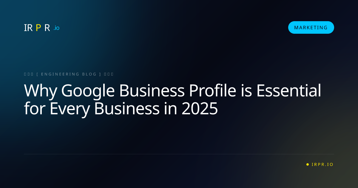 Why Google Business Profile is Essential for Every Business in 2025 - IRPR Agency Marketing Blog