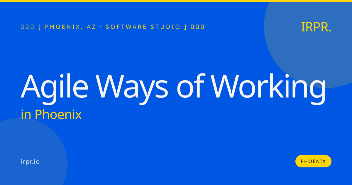 Agile Ways of Working in Phoenix — software studio | IRPR.io