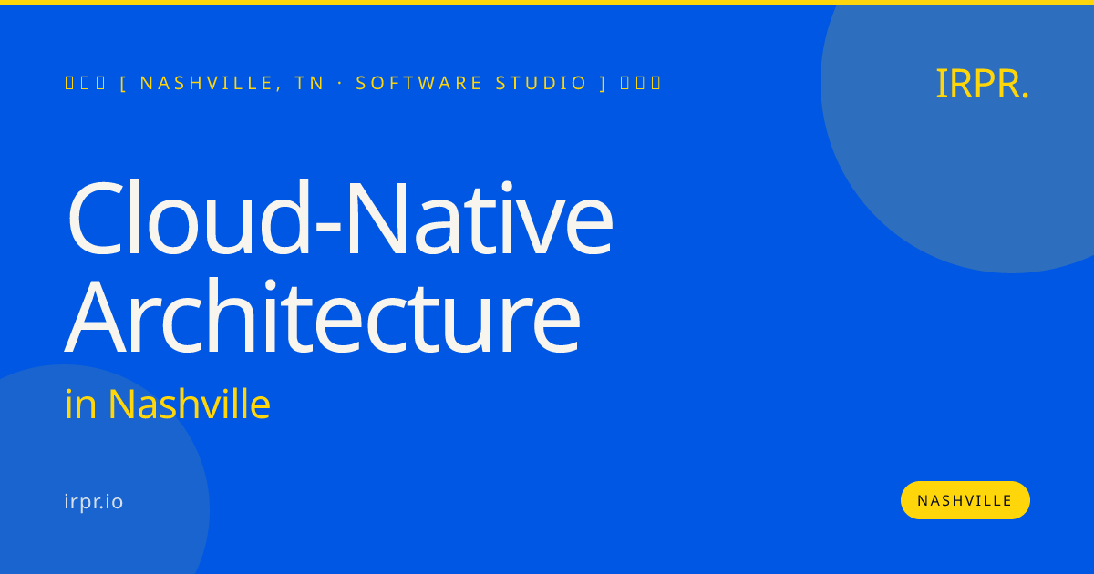 Cloud-Native Architecture in Nashville — software studio | IRPR.io