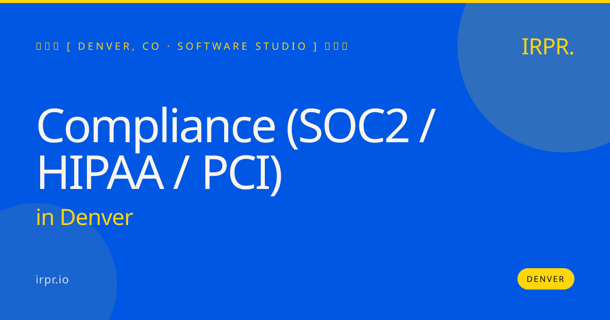 Compliance (SOC2 / HIPAA / PCI) in Denver — software studio | IRPR.io
