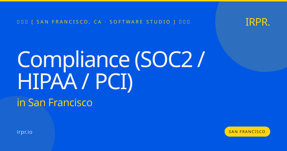Compliance (SOC2 / HIPAA / PCI) in San Francisco — software studio | IRPR.io