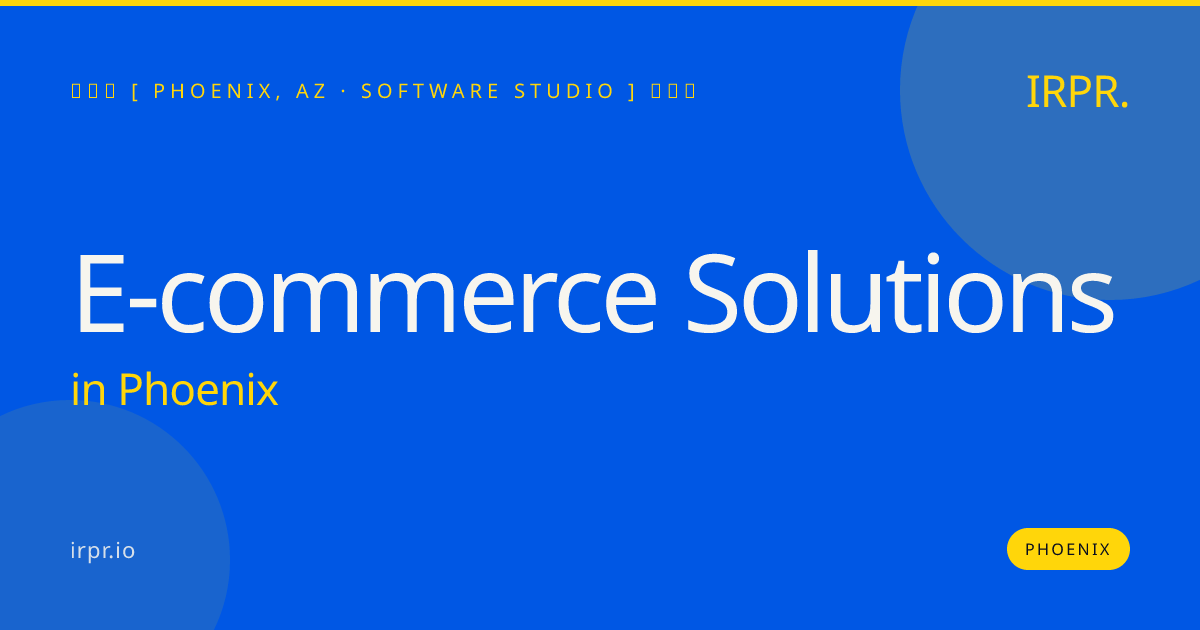 E-commerce Solutions in Phoenix — software studio | IRPR.io