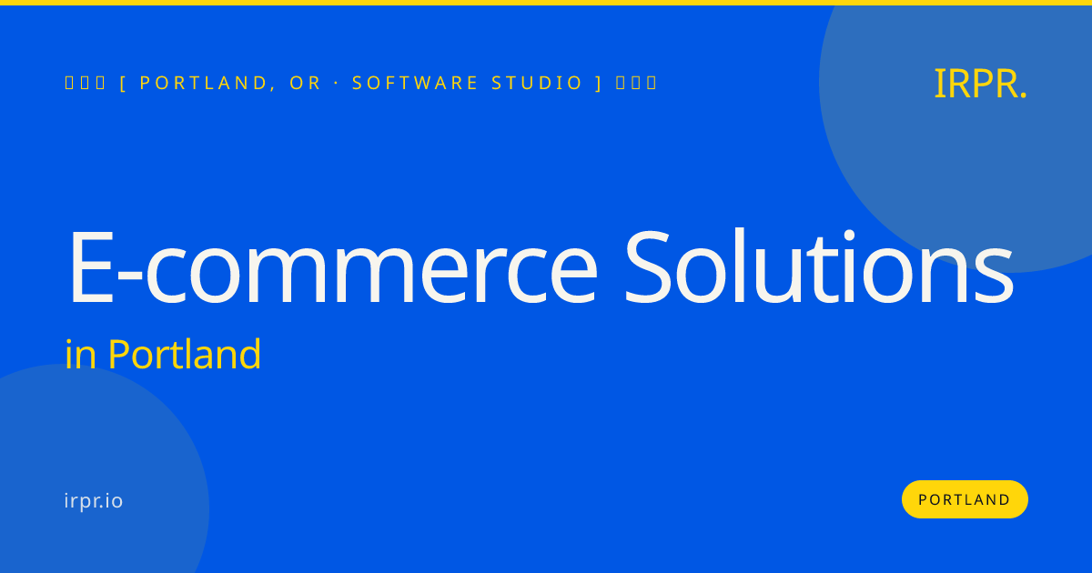 E-commerce Solutions in Portland — software studio | IRPR.io
