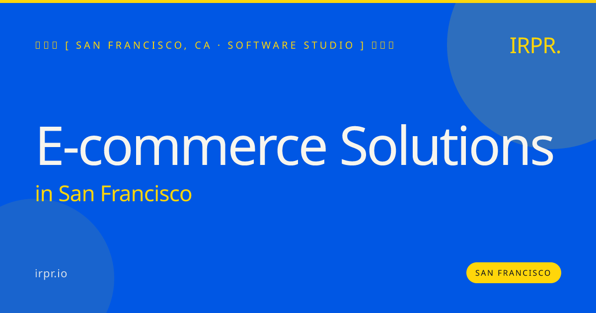 E-commerce Solutions in San Francisco — software studio | IRPR.io